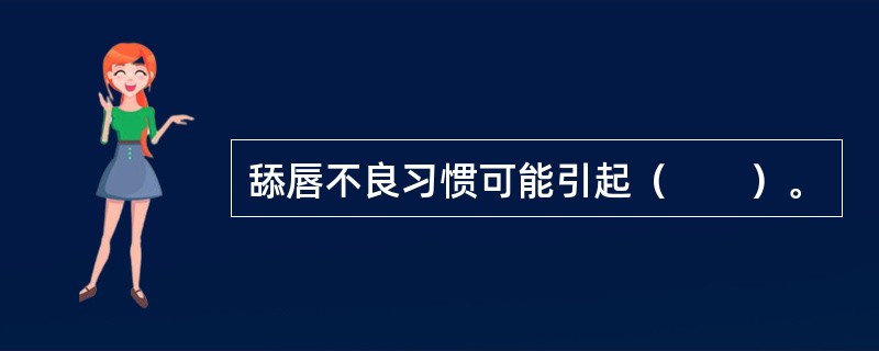 舔唇不良习惯可能引起（　　）。