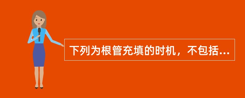 下列为根管充填的时机，不包括（　　）。