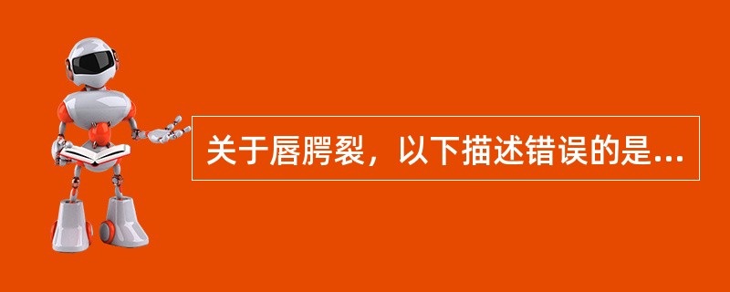 关于唇腭裂，以下描述错误的是（　　）。