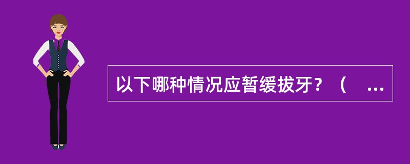 以下哪种情况应暂缓拔牙？（　　）