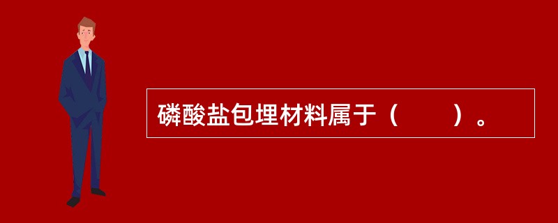 磷酸盐包埋材料属于（　　）。