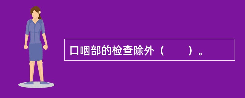 口咽部的检查除外（　　）。