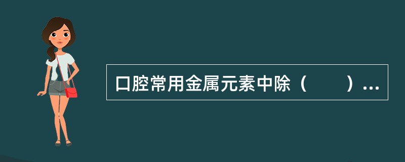 口腔常用金属元素中除（　　）外，不显示细胞毒性。