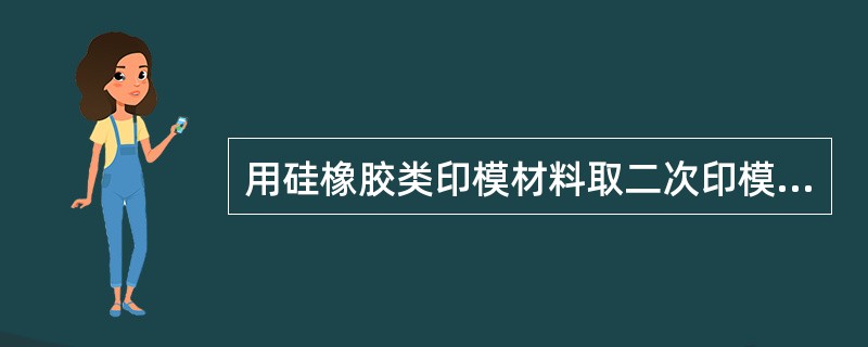 用硅橡胶类印模材料取二次印模，下面不正确的是（　　）。