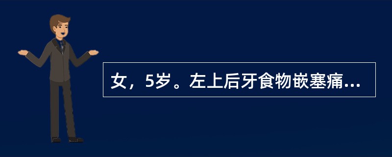 女，5岁。左上后牙食物嵌塞痛1周。检查：左上第二乳磨牙近中<img width="15" height="13" src="file:///C: