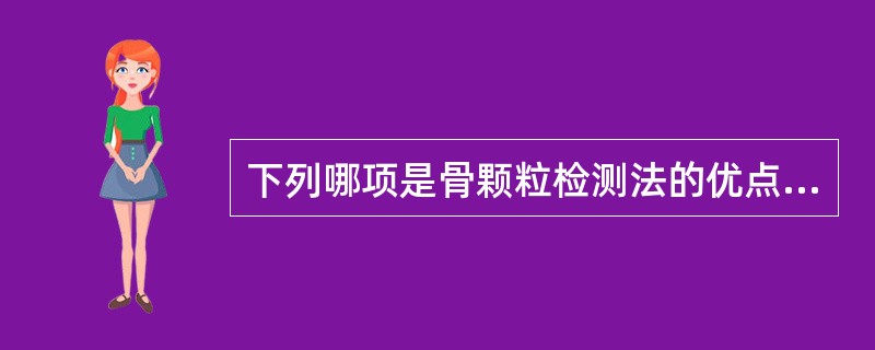 下列哪项是骨颗粒检测法的优点？（　　）