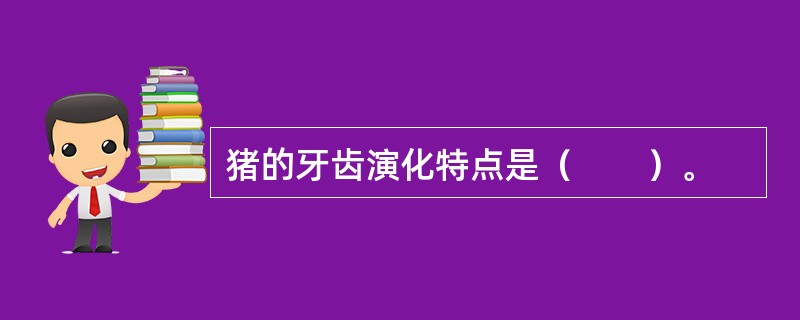 猪的牙齿演化特点是（　　）。