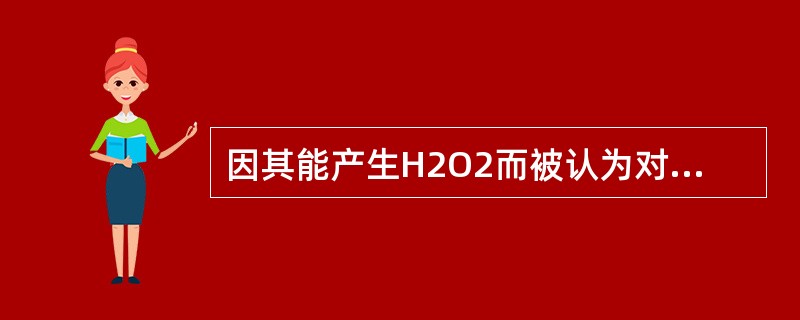 因其能产生H2O2而被认为对牙周有益的细菌是（　　）。