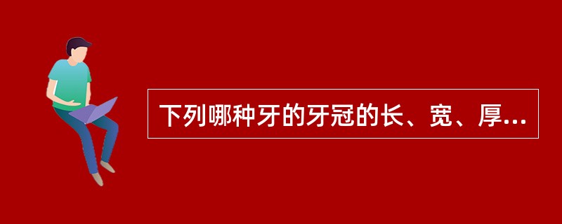 下列哪种牙的牙冠的长、宽、厚约相等?（　　）