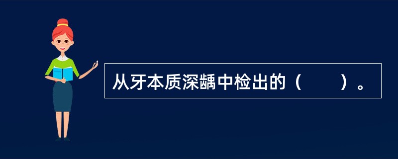 从牙本质深龋中检出的（　　）。