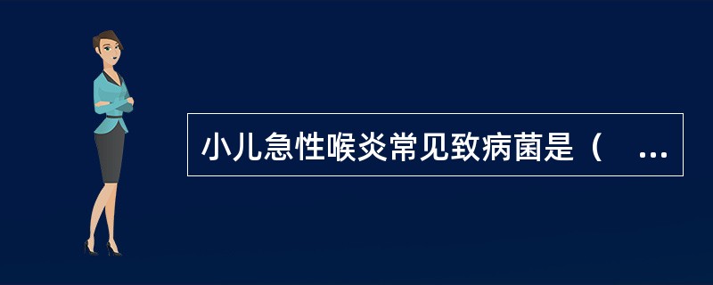小儿急性喉炎常见致病菌是（　　）。