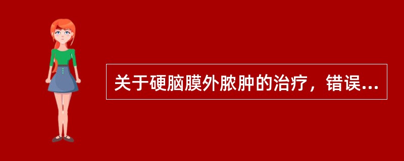 关于硬脑膜外脓肿的治疗，错误的是（　　）。
