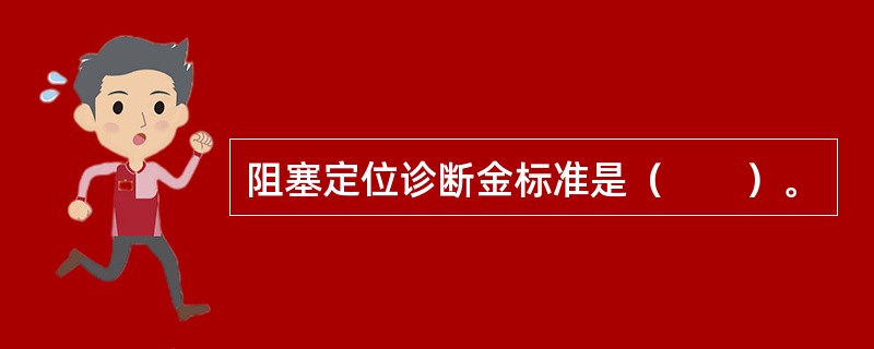 阻塞定位诊断金标准是（　　）。