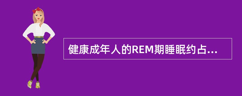 健康成年人的REM期睡眠约占（　　）。