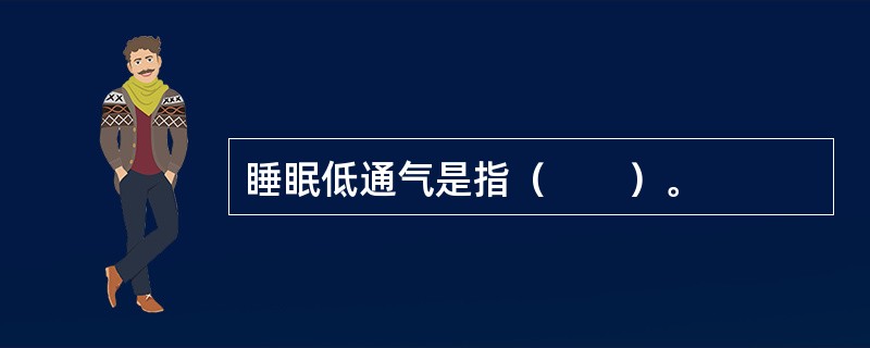 睡眠低通气是指（　　）。