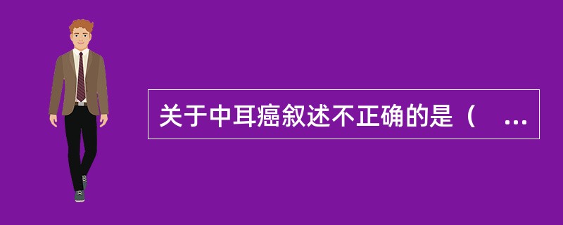 关于中耳癌叙述不正确的是（　　）。