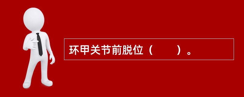 环甲关节前脱位（　　）。