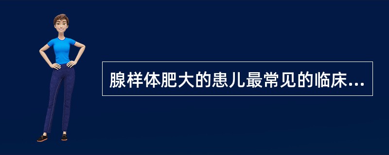 腺样体肥大的患儿最常见的临床表现是（　　）。