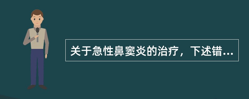 关于急性鼻窦炎的治疗，下述错误的是（　　）。