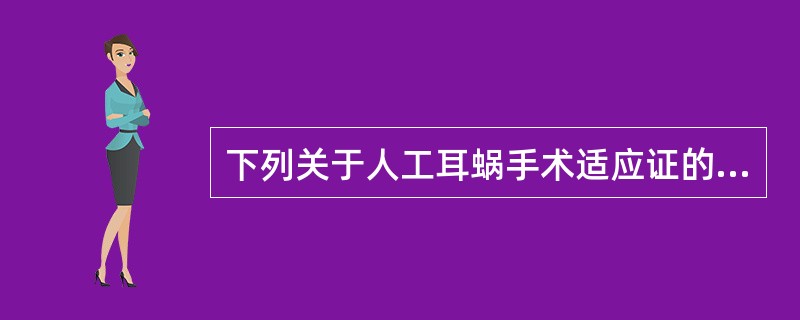 下列关于人工耳蜗手术适应证的描述中，错误的是（　　）。