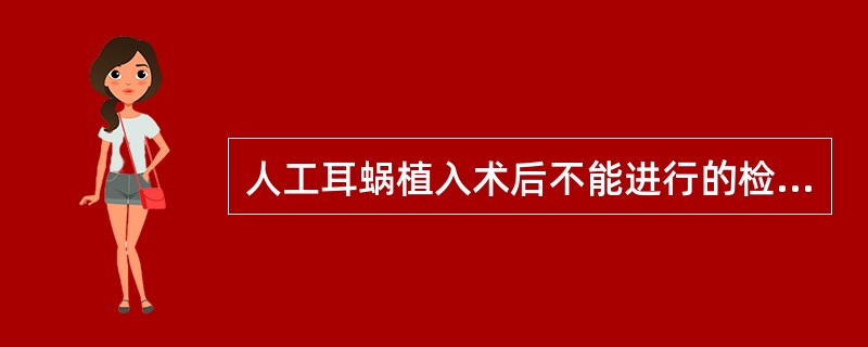 人工耳蜗植入术后不能进行的检查是（　　）。