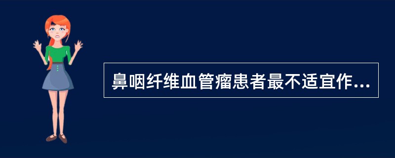 鼻咽纤维血管瘤患者最不适宜作的检查是（　　）。