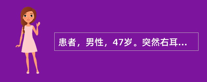 患者，男性，47岁。突然右耳听力下降伴耳鸣眩晕2天。2年前曾有数次发作性眩晕，伴恶心，自愈，听力正常。1年前用过一次庆大霉素肌注，近2天来生气、劳累后突然右耳听力下降伴眩晕、耳鸣，电测听提示右耳听力在