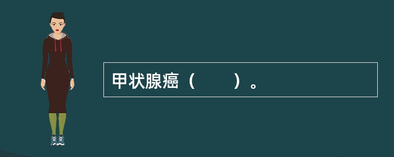 甲状腺癌（　　）。