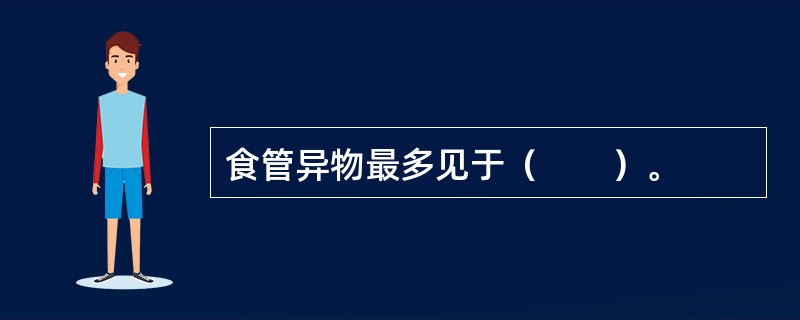 食管异物最多见于（　　）。