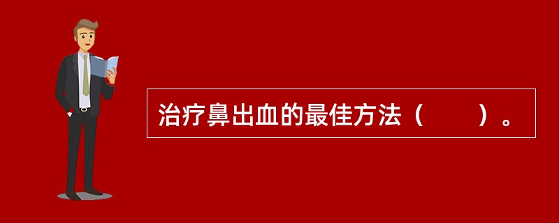 治疗鼻出血的最佳方法（　　）。