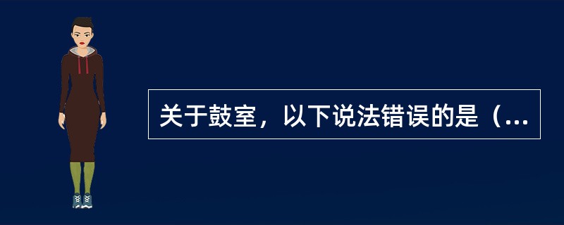 关于鼓室，以下说法错误的是（　　）。