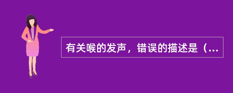 有关喉的发声，错误的描述是（　　）。