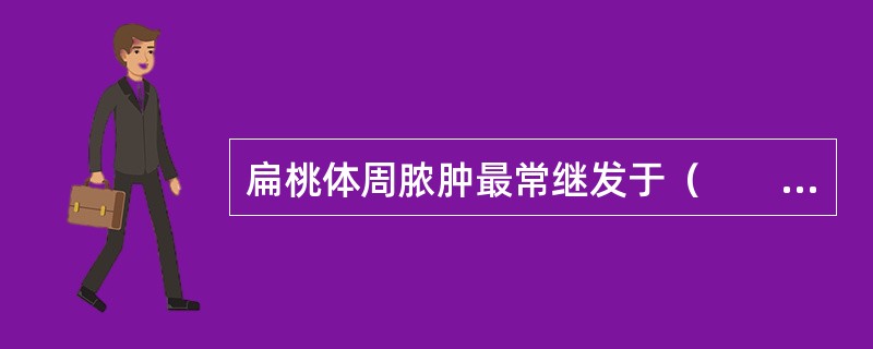 扁桃体周脓肿最常继发于（　　）。