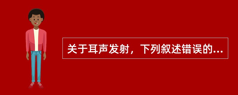 关于耳声发射，下列叙述错误的是（　　）。