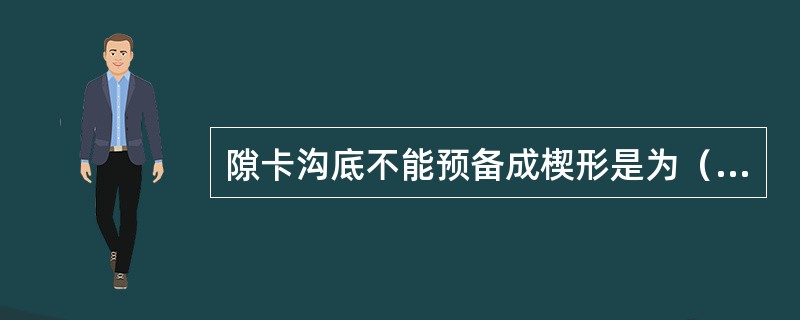 隙卡沟底不能预备成楔形是为（　　）。