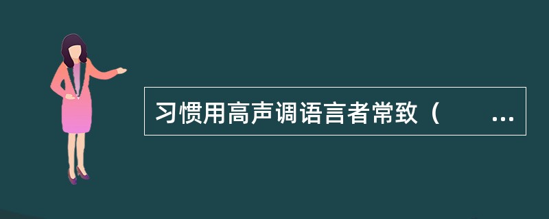 习惯用高声调语言者常致（　　）。