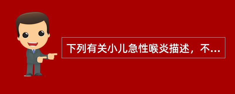 下列有关小儿急性喉炎描述，不正确的是（　　）。