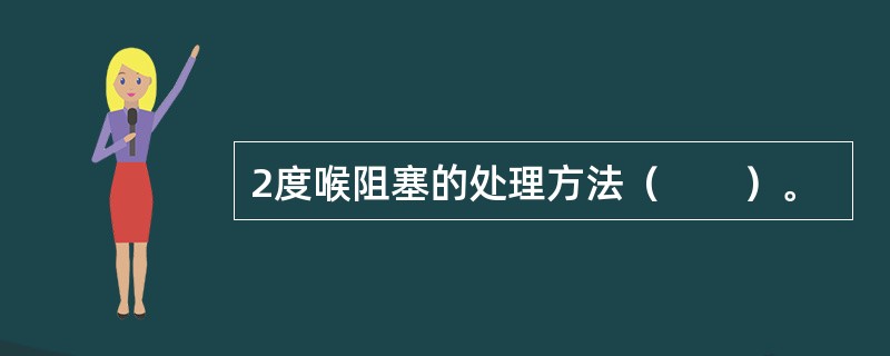 2度喉阻塞的处理方法（　　）。