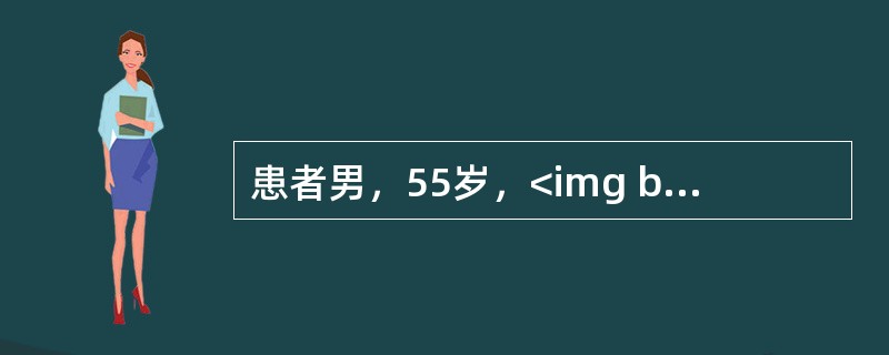 患者男，55岁，<img border="0" src="https://img.zhaotiba.com/fujian/20220820/kossuqded41.