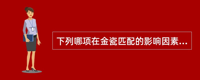 下列哪项在金瓷匹配的影响因素中占主要地位？（　　）