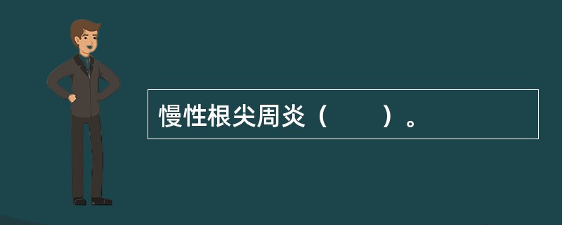 慢性根尖周炎（　　）。