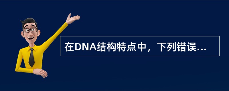 在DNA结构特点中，下列错误的是（　　）。