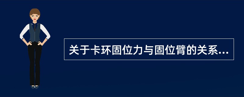 关于卡环固位力与固位臂的关系，正确的描述是（　　）。