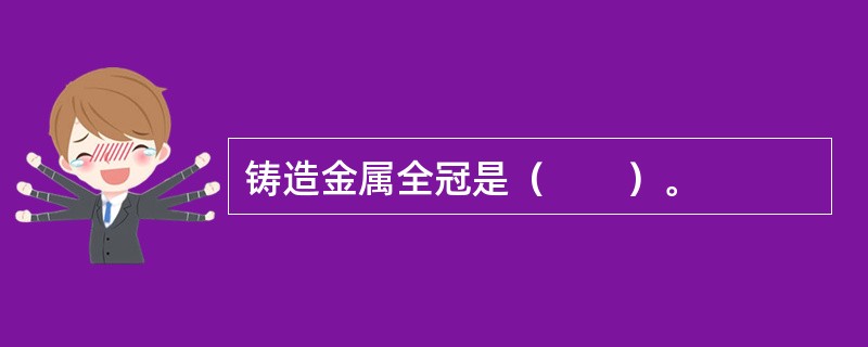 铸造金属全冠是（　　）。