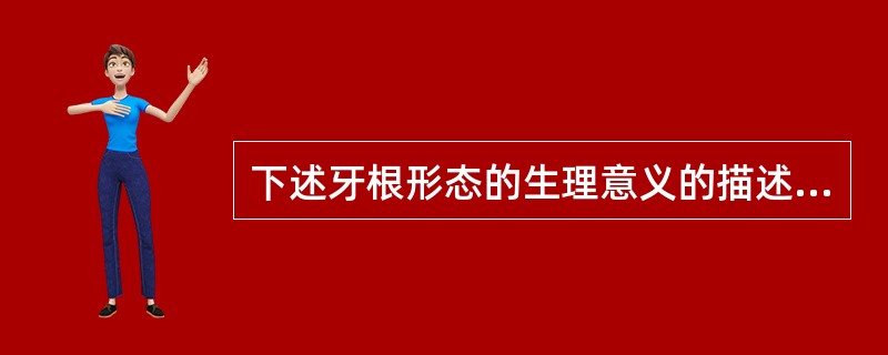 下述牙根形态的生理意义的描述中不正确的是（　　）。