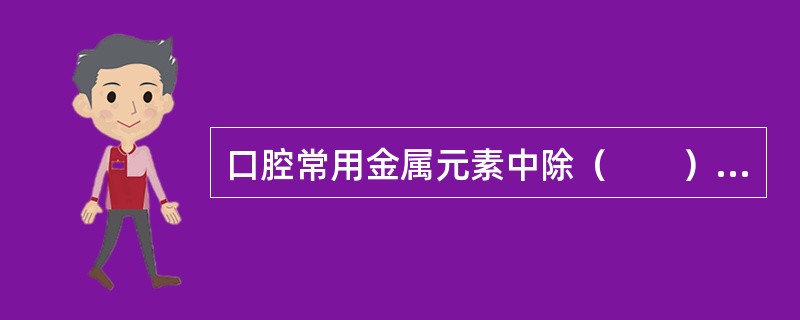 口腔常用金属元素中除（　　）外，不显示细胞毒性。