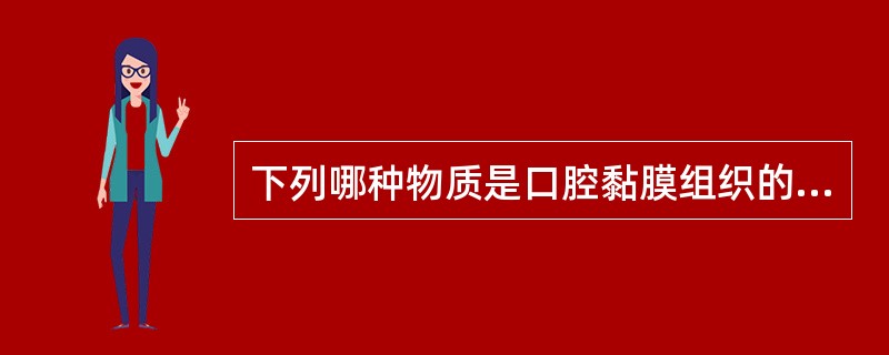 下列哪种物质是口腔黏膜组织的基底膜主要的结构成分？（　　）