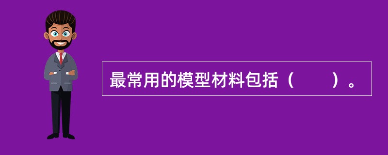 最常用的模型材料包括（　　）。