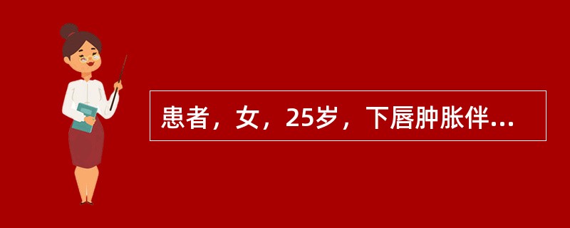 患者，女，25岁，下唇肿胀伴有硬结。取活检见镜下血管周围有上皮细胞、淋巴细胞、浆细胞聚集成结节样，偶见结节内有多核巨细胞，血管周围淋巴细胞和浆细胞浸润呈灶状，固有层水肿，并可见较多的肥大细胞。其治疗方
