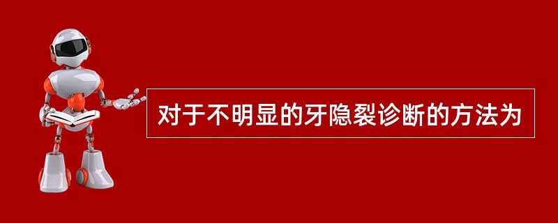 对于不明显的牙隐裂诊断的方法为
